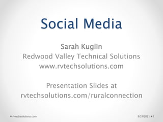Social Media
Sarah Kuglin
Redwood Valley Technical Solutions
www.rvtechsolutions.com
Presentation Slides at
rvtechsolutions.com/ruralconnection
8/31/2021 1
rvtechsolutions.com
 