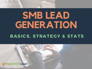 SMB LEAD
GENERATION
BASICS, STRATEGY & STATS
 