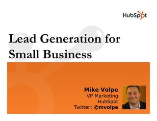 Lead Generation for
Small Business
Sm ll B siness

              Mike Volpe
                VP Marketing
                     HubSpot
           Twitter: @mvolpe
 
