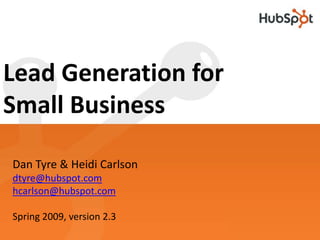 Lead Generation for Small Business Dan Tyre & Heidi Carlson dtyre@hubspot.com hcarlson@hubspot.com Spring 2009, version 2.3 