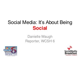 Social Media: It’s About Being
Social
Danielle Waugh
Reporter, WCSH 6
 