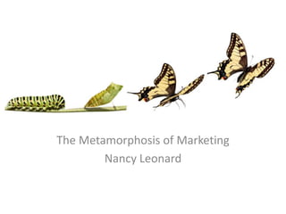 The Metamorphosis of Marketing  Nancy Leonard 