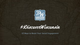 #DiscoverWisconsin 
10 Ways to Boost Your Social Engagement 
 