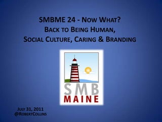 SMBME 24 - Now What?Back to Being Human,Social Culture, Caring & Branding  July 31, 2011 @RobertCollins 