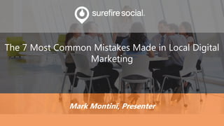 The 7 Most Common Mistakes Made in Local Digital
Marketing
Mark Montini, Presenter
 