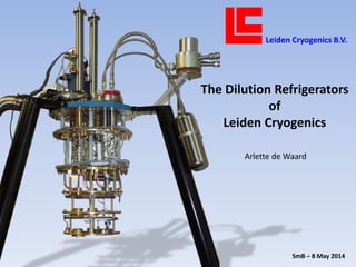 Leiden Cryogenics B.V.
The Dilution Refrigerators
of
Leiden Cryogenics
SmB – 8 May 2014
Arlette de Waard
 