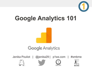 Google Analytics 101
Jenika Pouliot | @jenika29 | p1ws.com | #smbme
 