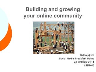 Building and growing
your online community




                             @derekjrice
            Social Media Breakfast Maine
                        28 October 2011
                                #SMBME
 