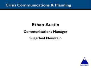 Crisis Communications & Planning



            Ethan Austin
        Communications Manager
           Sugarloaf Mountain
 