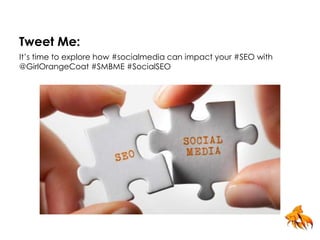 Tweet Me: 
It’s time to explore how #socialmedia can impact your #SEO with 
@GirlOrangeCoat #SMBME #SocialSEO 
 