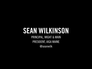 SEAN WILKINSON
  PRINCIPAL, MIGHT & MAIN
   PRESIDENT, AIGA MAINE
         @seanwilk
 