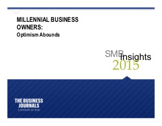 SMBInsights
2015
MILLENNIAL BUSINESS
OWNERS:
Optimism Abounds
 
