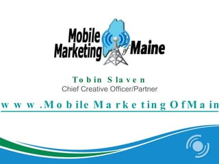 www.MobileMarketingOfMaine.com Tobin Slaven Chief Creative Officer/Partner 