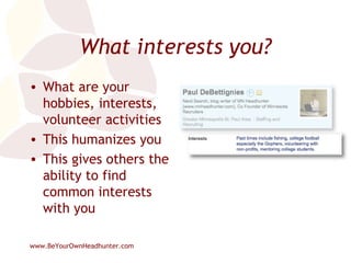 What interests you? What are your hobbies, interests, volunteer activities This humanizes you This gives others the ability to find common interests with you 