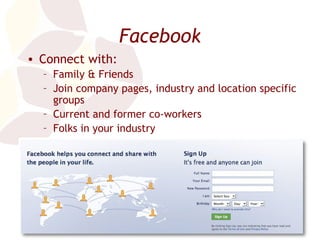 Facebook Connect with: Family & Friends Join company pages, industry and location specific groups Current and former co-workers Folks in your industry Acquaintances you want to keep in touch with 