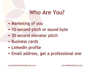 Who Are You? Marketing of you 10-second pitch or sound byte 30 second elevator pitch Business cards LinkedIn profile Email address, get a professional one 
