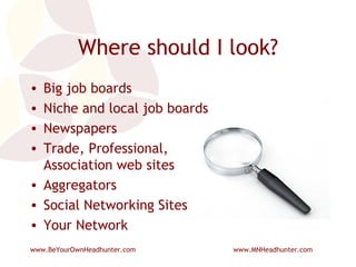 Where should I look? Big job boards Niche and local job boards Newspapers Trade, Professional, Association web sites Aggregators Social Networking Sites Your Network 