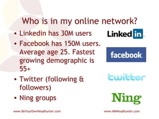 Who is in my online network? Linkedin has 30M users Facebook has 150M users. Average age 25. Fastest growing demographic is 55+ Twitter (following & followers) Ning groups 