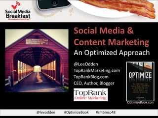 Social Media &
                 Content Marketing
                 An Optimized Approach
                 @LeeOdden
                 TopRankMarketing.com
                 TopRankBlog.com
                 CEO, Author, Blogger


                                        OptimizeBook.com

@leeodden   #OptimizeBook   #smbmsp48
 