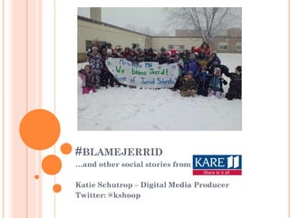 #BLAMEJERRID
…and other social stories from KARE 11
Katie Schutrop – Digital Media Producer
Twitter: @kshoop

 