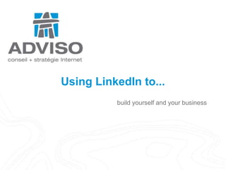 build yourself and your business Using LinkedIn to... 