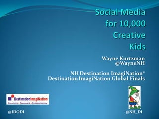Social Mediafor 10,000CreativeKids  Wayne Kurtzman@WayneNHNH Destination ImagiNation® Destination ImagiNation Global Finals @IDODI                                                                                                            @NH_DI 