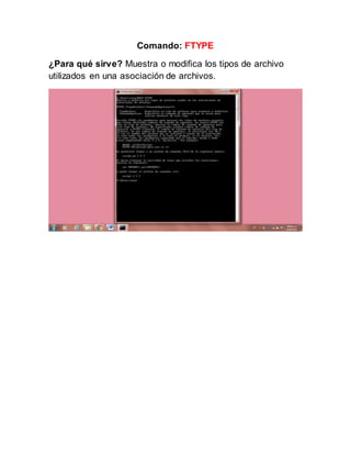 Comando: FTYPE
¿Para qué sirve? Muestra o modifica los tipos de archivo
utilizados en una asociación de archivos.
 