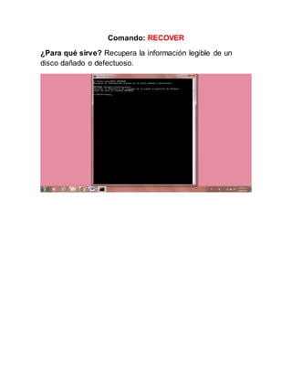 Comando: RECOVER
¿Para qué sirve? Recupera la información legible de un
disco dañado o defectuoso.
 