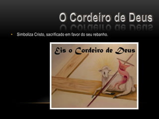 • Simboliza Cristo, sacrificado em favor do seu rebanho.
 