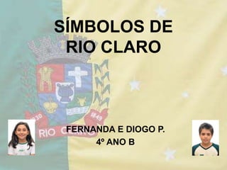 SÍMBOLOS DE
RIO CLARO
FERNANDA E DIOGO P.
4º ANO B
 