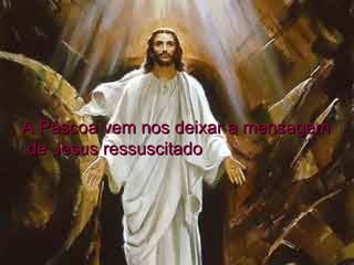 A Páscoa vem nos deixar a mensagem de Jesus ressuscitado  