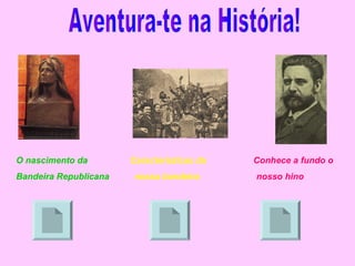 O nascimento da        Características da   Conhece a fundo o
Bandeira Republicana    nossa bandeira      nosso hino
 