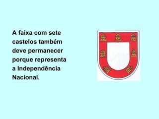 A faixa com sete
castelos também
deve permanecer
porque representa
a Independência
Nacional.
 