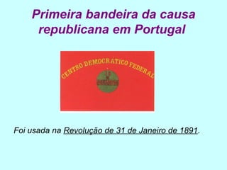 Primeira bandeira da causa
     republicana em Portugal




Foi usada na Revolução de 31 de Janeiro de 1891.
 