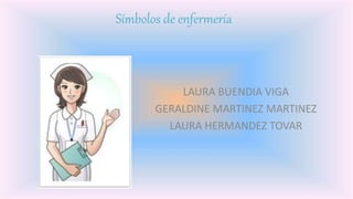 Símbolos de enfermería
LAURA BUENDIA VIGA
GERALDINE MARTINEZ MARTINEZ
LAURA HERMANDEZ TOVAR
 