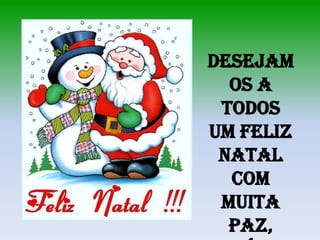 Desejam
  os a
 todos
um Feliz
 Natal
  com
 muita
  Paz,
 