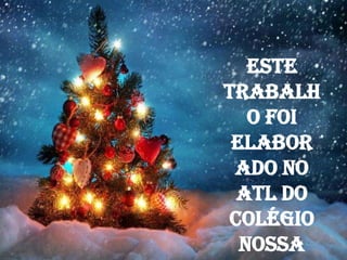 Este
trabalh
   o foi
 elabor
 ado no
 ATL do
Colégio
  Nossa
 