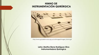 HIMNO DE
INSTRUMENTACIÓN QUIRÚRGICA
Letra: Martha Elena Rodríguez Silva
Instrumentadora Quirúrgica
http://www.guiadelmundo.org.uy/cd/images/Imagen_himno.gif
 