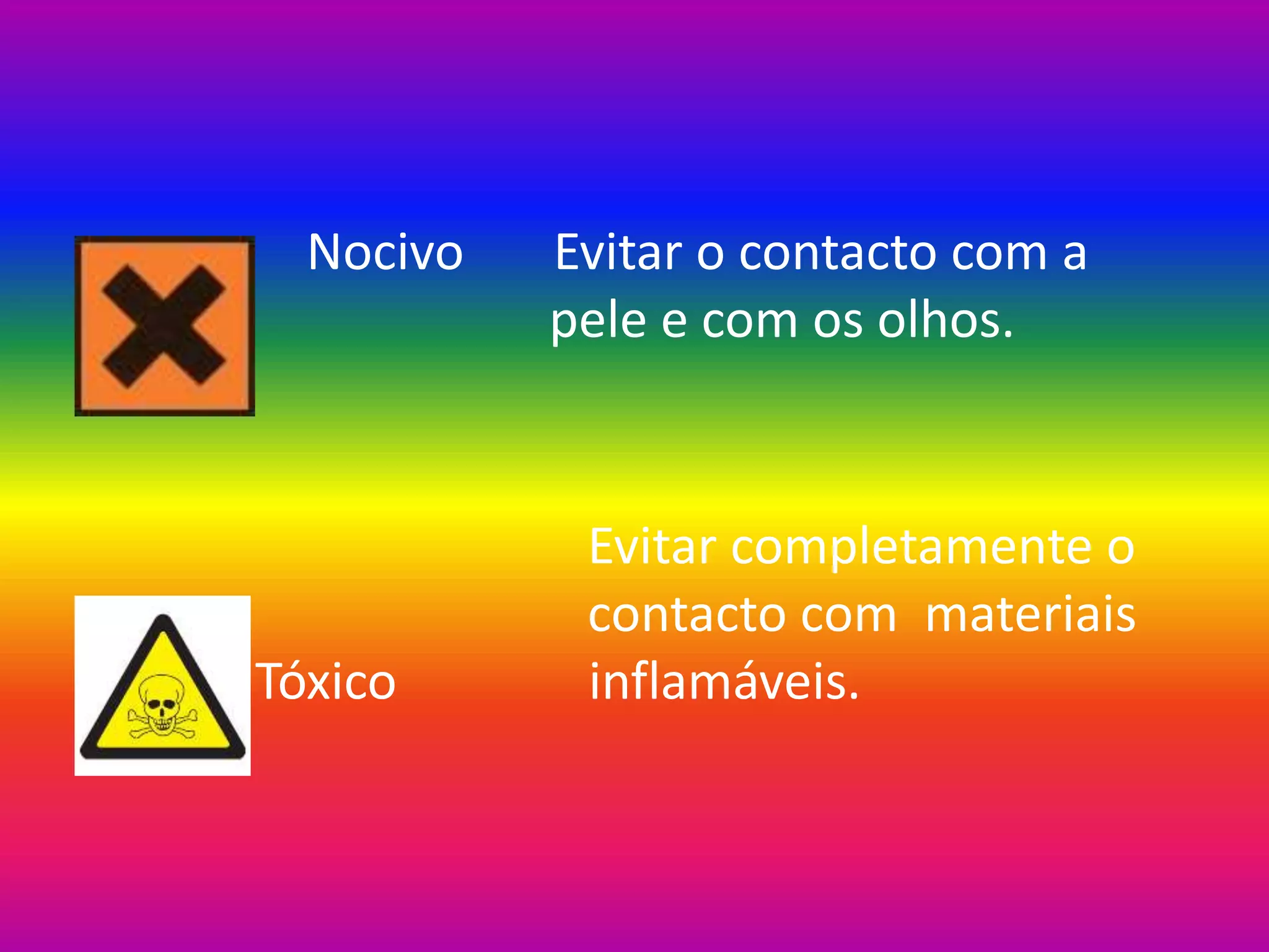 Nocivo Evitar o contacto com a
pele e com os olhos.
Evitar completamente o
contacto com materiais
Tóxico inflamáveis.
 