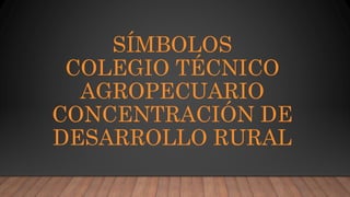 SÍMBOLOS
COLEGIO TÉCNICO
AGROPECUARIO
CONCENTRACIÓN DE
DESARROLLO RURAL
 