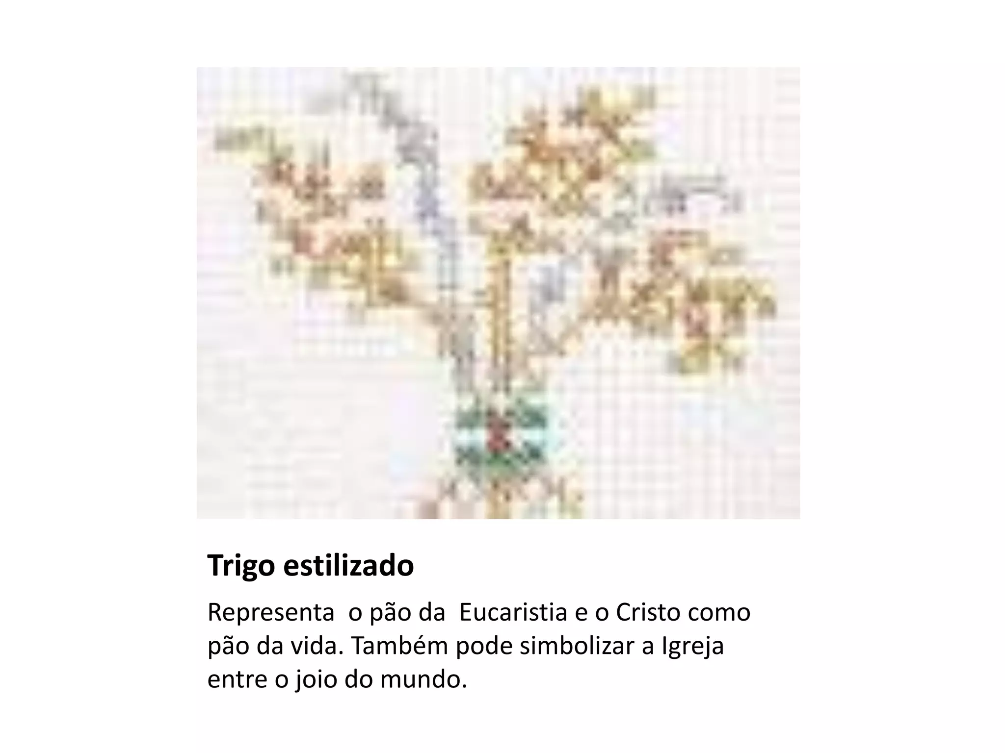 Trigo estilizado
Representa o pão da Eucaristia e o Cristo como
pão da vida. Também pode simbolizar a Igreja
entre o joio do mundo.
 