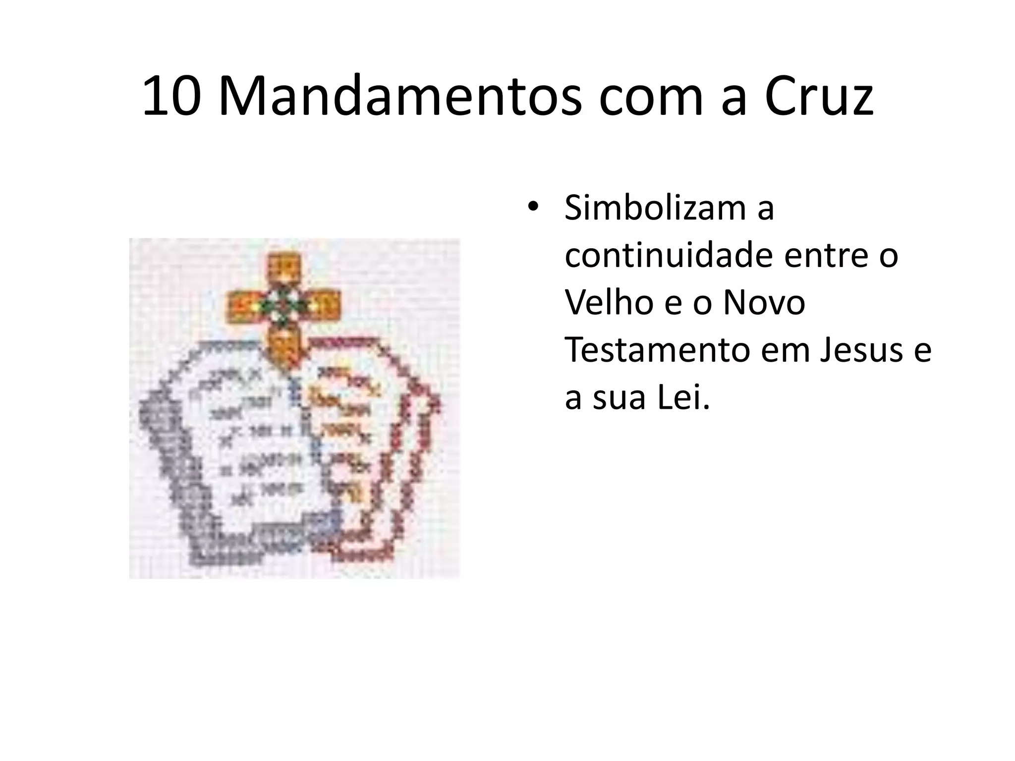 10 Mandamentos com a Cruz
• Simbolizam a
continuidade entre o
Velho e o Novo
Testamento em Jesus e
a sua Lei.
 