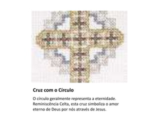 Cruz com o Círculo
O círculo geralmente representa a eternidade.
Reminiscência Celta, esta cruz simboliza o amor
eterno de Deus por nós através de Jesus.
 