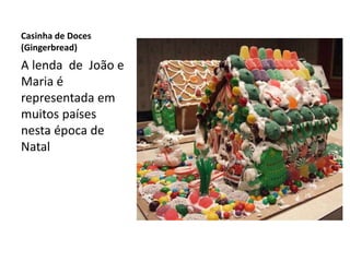 Casinha de Doces
(Gingerbread)
A lenda de João e
Maria é
representada em
muitos países
nesta época de
Natal
 