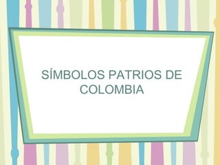 SÍMBOLOS PATRIOS DE
COLOMBIA

 