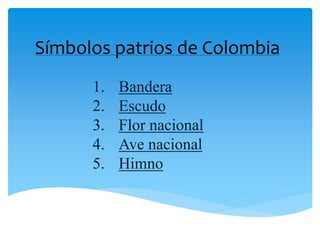 Símbolos patrios de Colombia
1. Bandera
2. Escudo
3. Flor nacional
4. Ave nacional
5. Himno
 