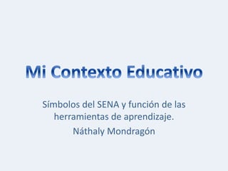 Símbolos del SENA y función de las 
herramientas de aprendizaje. 
Náthaly Mondragón 
 
