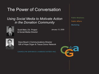 The Power of Conversation  Using Social Media to Motivate Action in the Donation Community January 13, 2009 Scott Meis | Sr. Project  & Social Media Director Dave Bosch | Communications Director Gift of Hope Organ & Tissue Donor Network 