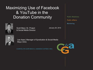 Maximizing Use of Facebook & YouTube in the  Donation Community January 28, 2010 Scott Meis | Sr. Project  & Social Media Director Lee Aase | Manager of Syndication & Social Media Mayo Clinic 