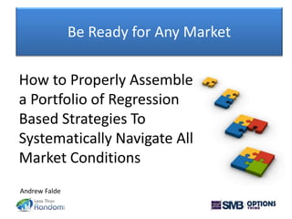 Be Ready for Any Market
How to Properly Assemble
a Portfolio of Regression
Based Strategies To
Systematically Navigate All
Market Conditions
Andrew Falde
 